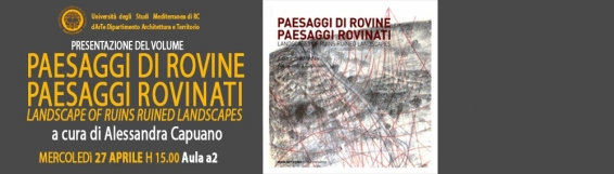 27 aprile Paesaggi di rovine, Paesaggi rovinati - presentazione del libro di Alessandra Capuano - Aula A2 di Architettura, ore 15:00