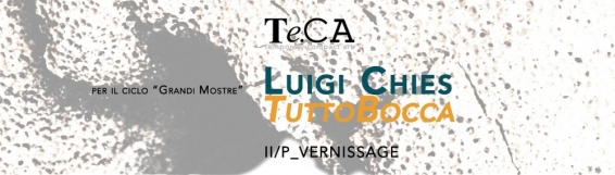 13 giugno Te.CA: Luigi Chies "TuttoBocca" - In mostra fino al 4 luglio