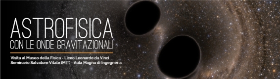 19 maggio Salvatore Vitale e l'Astrofisica con le onde gravitazionali - Una testimonianza sensazionale sulla scoperta che conferma unimportante previsione della Relatività generale di Albert Einstein ed apre uno scenario senza precedenti sul cosmo